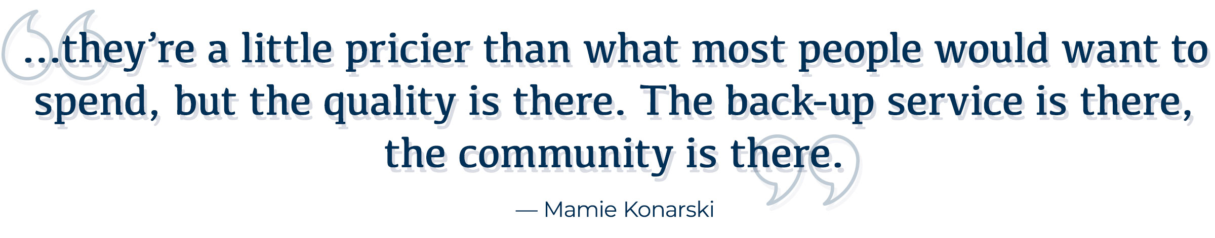 A quote from Mamie Konarski with text, "they're a little pricier than what most people would want to spend, but the quality is there. The back-up service is there, the community is there."
